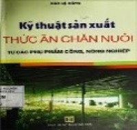 Kỹ thuật sản xuất thức ăn chăn nuôi từ các phụ phẩm công, nông nghiệp